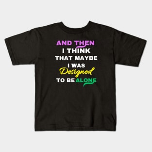 And Then I think That Maybe I was Designed To Be Alone Kids T-Shirt
